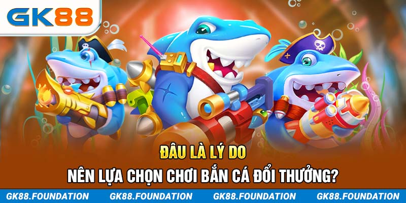 Đâu là lý do nên lựa chọn chơi Bắn Cá đổi thưởng?