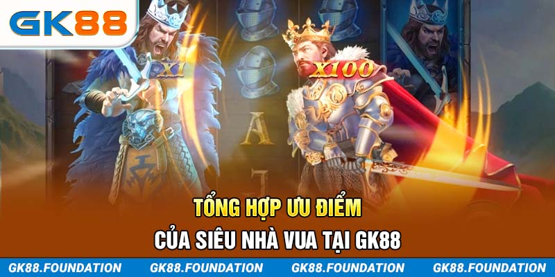 Tổng hợp ưu điểm của Siêu Nhà Vua tại GK88