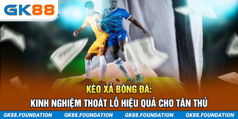Kèo xả bóng đá: Kinh nghiệm thoát lỗ hiệu quả cho tân thủ