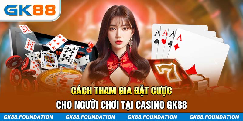 Cách tham gia đặt cược Casino cho người chơi tại GK88