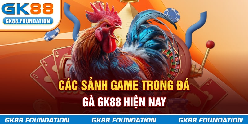 Các sảnh game trong Đá Gà GK88 hiện nay