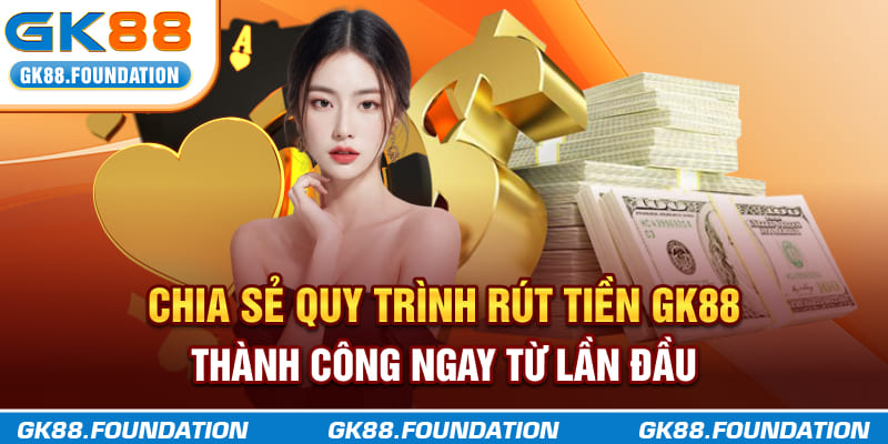 Chia sẻ quy trình rút tiền GK88 thành công ngay từ lần đầu
