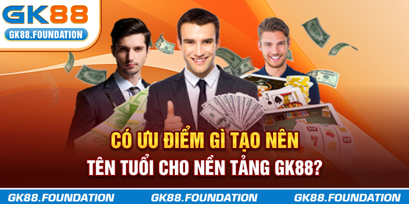 Có ưu điểm gì tạo nên tên tuổi cho nền tảng GK88?