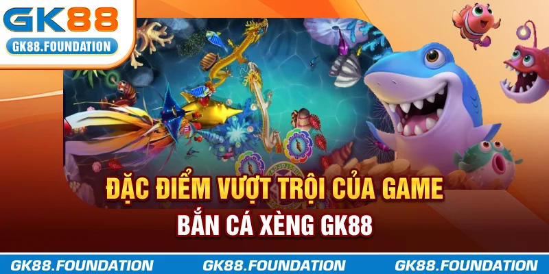 Đặc điểm vượt trội của game bắn cá xèng GK88