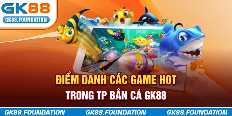Điểm danh các game hot trong TP Bắn Cá GK88