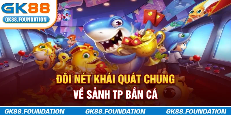 Đôi nét khái quát chung về sảnh TP Bắn Cá