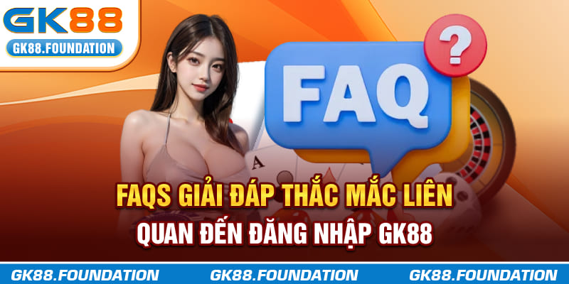 FAQs: Giải đáp thắc mắc liên quan đến đăng nhập GK88