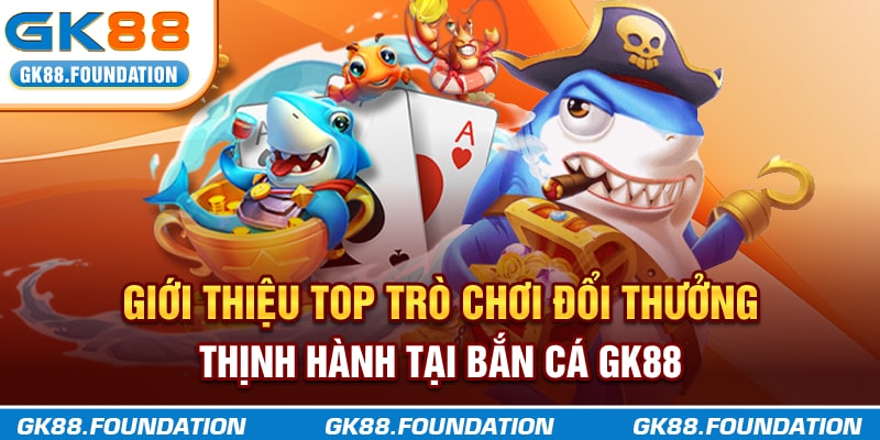 Giới thiệu top trò chơi đổi thưởng thịnh hành tại bắn cá GK88