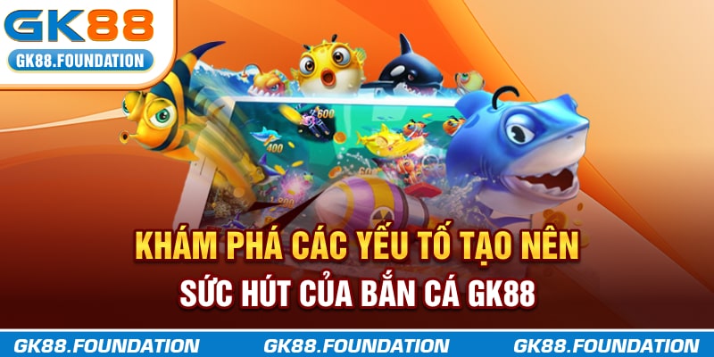Khám phá các yếu tố tạo nên sức hút của bắn cá GK88