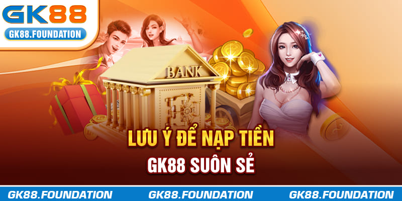 Lưu ý để nạp tiền GK88 suôn sẻ