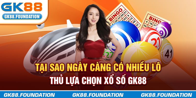 Tại sao ngày càng có nhiều lô thủ lựa chọn xổ số GK88?