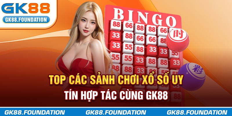 Top các sảnh chơi xổ số uy tín hợp tác cùng GK88