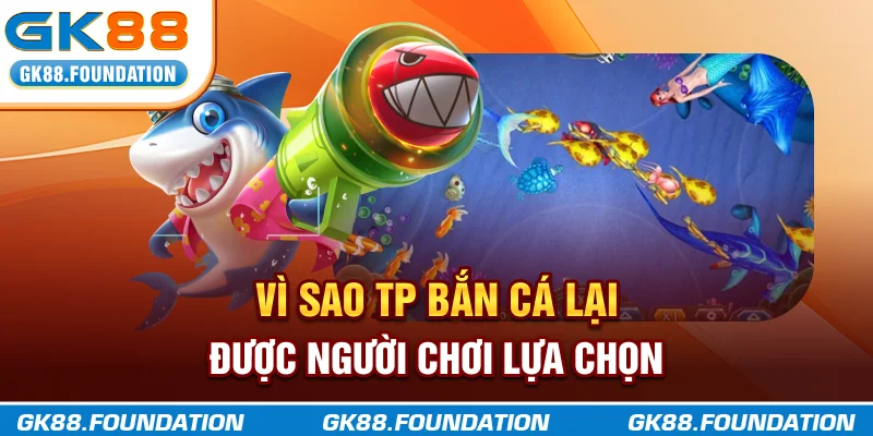 Vì sao TP Bắn Cá lại được người chơi lựa chọn?